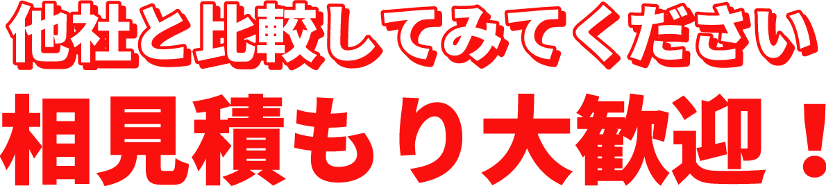 他社と比較してみてください　相見積もり大歓迎